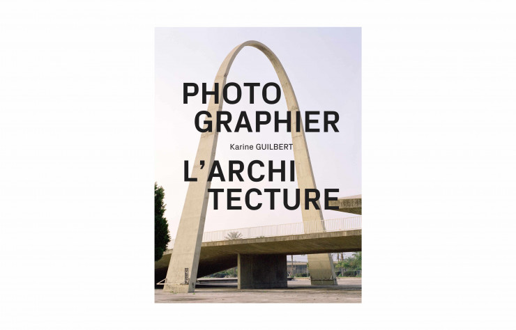 Photographier l’architecture, de Karine Guilbert, Pyramyd, 192 p., 35 €.